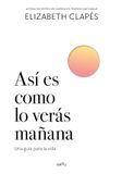 Asã- Es Como Lo Veràs Mañana. Una Guã-A Para La Vida. / This Is How Youll See It Tomorrow. a Guide for Life.: Una Guã-A Para La Vida