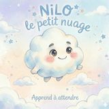 Nilo le Petit Nuage – Apprendre à attendre: Histoire du soir pour enfants 4-6 ans | Livre éducatif sur la patience pour comprendre ses émotions