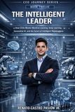 THE INTELLIGENT LEADER: How CEOs Master Machine Learning, Deep Learning, Generative AI, and the Future of Intelligent Organizations