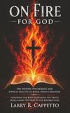 On Fire For God: Honoring the Body God Created - The History, Psychology, and Physical Realities of Burial Versus Cremation