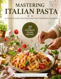 Mastering Italian Pasta: Authentic Pasta Recipes From Italy’s Regional kitchens