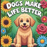 Dogs Make Life Better: A Cozy Coloring Book Celebrating the Joy, Chaos & Unconditional Love of Dogs