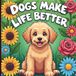 Dogs Make Life Better: A Cozy Coloring Book Celebrating the Joy, Chaos & Unconditional Love of Dogs