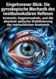 Eingefrorener Blick: Die gyroskopische Mechanik des vestibulookulären Reflexes: Innenohr, Augenmuskeln, und die absolute optische Stabilisierung der menschlichen Anatomie