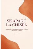 Se apagó la chispa: La guía de 21 días para recuperar el deseo sin terapia ni drama
