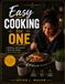 Easy Cooking for One: 100+ Simple, Delicious Recipes for One-Person Meals, Quick Weeknight Dinners, and Stress-Free Everyday Cooking