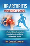 Hip Arthritis Movements Code: A Practical Guide to Reducing Pain, Improving Mobility, and Staying Active Without Surgery