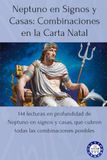 Neptuno en Signos y Casas: Combinaciones en la Carta Natal: 144 lecturas en profundidad de Neptuno en signos y casas, que cubren todas las combinaciones posibles