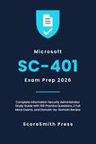Microsoft SC-401 Exam Prep 2026: Complete Information Security Administrator Study Guide with 100 Practice Questions, 2 Full Mock Exams, and Domain-by-Domain Review