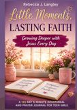 LITTLE MOMENTS, LASTING FAITH: Growing Deeper with Jesus Every Day; A 185 Day 5 Minute Devotional and Prayer Journal for Teen Girls