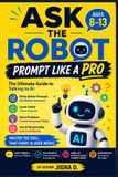 Ask Libri GmbH Ask the Robot: Prompt Like a Pro: The Ultimate Guide to Talking to AI | Learn the CRAFT Formula, Get Better Answers, Solve Problems, Create Amazing ... Skill Every Kid Will Need | For Ages 8–13: 2