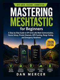 Mastering Meshtastic for Beginners: A Step-by-Step Guide to Off-Grid LoRa Mesh Communication, Device Setup, Private Channels, GPS Tracking, Range Testing, and Emergency Readiness