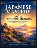 JAPANESE Independently Published Japanese Mastery: Part 3: Expanding Horizons - Intermediate Structures, Narratives, and Natural Conversation Paperback