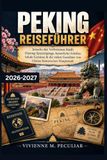 Peking Reiseführer 2026–2027: Jenseits der Verbotenen Stadt: Hutong-Spaziergänge, kaiserliche Schätze, lokale Genüsse & die vielen Gesichter von Chinas historischer Hauptstadt