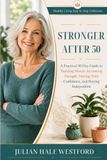 STRONGER AFTER 50: A Practical 30-Day Guide to Building Muscle, Increasing Strength, Moving With Confidence, and Staying Independent