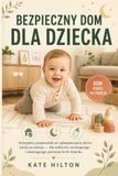 Bezpieczny Dom dla Dziecka: Kompletny przewodnik po zabezpieczaniu domu pokój po pokoju — dla rodziców raczkującego i stawiającego pierwsze kroki dziecka