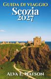 Guida Scozia Guida di Viaggio 2027: Esplora Edimburgo, Glasgow, Highlands, Isola di Skye, castelli, itinerari panoramici, whisky, escursioni e percorsi pratici