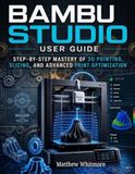 Bambu Studio User Guide: Step-by-Step Mastery of 3D Printing, Slicing, and Advanced Print Optimization
