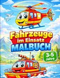 Fahrzeuge im Einsatz Malbuch: Einfaches Ausmalbuch für Kinder von 3–5 Jahren mit Feuerwehr, Polizei, Baustellenfahrzeugen & mehr