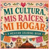 Mi Cultura, Mis Raices, Mi Hogar: A Mexican Coloring Book