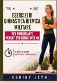 Esercizi di ginnastica ritmica militare per principianti, pensati per donne over 40: 10 Minuti al Giorno per Più Forza e Meno Grasso