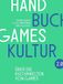 Handbuch Games Handbuch Gameskultur 2.0: Über die Kulturwelten von Games