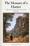 The Measure of a Hunter: Dangerous Game, Mountain Hunts and the Pursuit of Wild Places