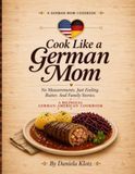 Cook Like a German Mom: No Measurements. Just Feeling. Butter. And Family Stories.