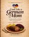Cook Like a German Mom: No Measurements. Just Feeling. Butter. And Family Stories.