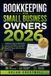 Bookkeeping for Small Business Owners 2026: A Beginner’s Step-by-Step Guide to Organize Your Books, Track Income and Expenses, Manage Cash Flow, Prepare for Taxes, and Understand Your Numbers