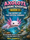 Axolotl Coloring Adventure - Book 3: The Secret of the Crystal Springs: 50 Coloring Pages & Fun Facts for Kids Ages 6-12