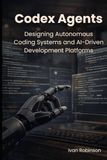 Codex Agents: Designing Autonomous Coding Systems and AI Driven Development Platforms