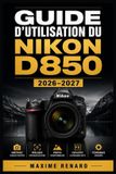 Guide Nikon Guide d'utilisation du D850 2026-2027: Réglages essentiels, autofocus avancé, exposition créative, vidéo 4K, flash, objectifs et flux RAW pour des images plus nettes