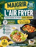 Maigrir avec l'Air Fryer: 500 Recettes Légères et Savoureuses pour Perdre du Poids Sans Régime | Plan Minceur de 60 Jours, Portions Contrôlées et Repas Prêts en 20 Minutes pour Toute la Famille