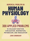 Numerical Problems in Human Physiology: 300 Applied Problems in Cellular Function, Circulation, Respiration, Metabolism, and Regulation