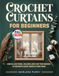 Crochet Curtains for Beginners: Simple Lace Panel, Valance, and Cafe Tier Designs to Decorate Every Room in Your Home