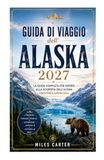 Guida Alaska Travel Guide 2027: The Complete Expert Guide to Discovering America's Last Frontier