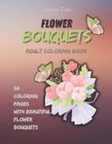 FLOWER BOUQUETS: ADULT COLORING BOOK WITH 50 RELAXING FLORAL DESIGNS AND BOUQUETS
