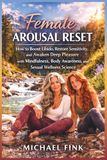 Female Arousal Reset: How to Boost Libido, Restore Sensitivity, and Awaken Deep Pleasure with Mindfulness, Body Awareness, and Sexual Wellness Science