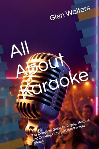 All About Karaoke: The Complete Guide to Singing, Hosting, and Creating Unforgettable Karaoke Nights