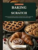 Baking from Scratch: A Beginner-Friendly Bake Cookbook
