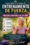 GUÍA Independently Published Guía Sencilla Para El Entrenamiento de Fuerza Para Mujeres Mayores de 50 Años