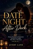 Date Night After Dark: 60 Sensual, Romantic & Adventurous Activities for Couples Who Want to Reconnect