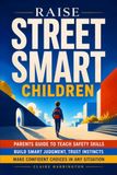 Raise Street Smart Children: Parents Guide to Teach Safety Skills, Build Smart Judgment, Trust Instincts, and Make Confident Choices in Any Situation