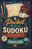 A Pocket Full of Sudoku Puzzles for Traveling: 100 Sudoku Puzzles from Easy to Challenging, A Pocket-Sized Book for Everyday Fun