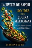 LA RIVOLTA DEI SAPORI: 100 IDEE PER LA CUCINA VEGETARIANA
