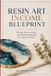 Resin Independently Published Resin Art Income Blueprint Paperback