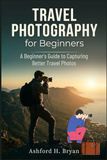 Travel Photography for Beginners: A Beginner's Guide to Capturing Better Travel Photos