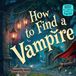 How to Find a Vampire: A Funny Rhyming Adventure About Friendship, Courage, and Not Judging by Looks