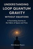 Understanding Loop Quantum Gravity Without Equations: The Fabric of Space and Time in Plain English